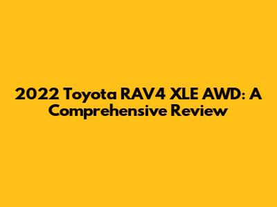 2022 Toyota RAV4 XLE AWD: A Comprehensive Review