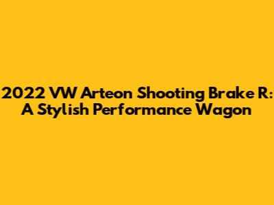 2022 VW Arteon Shooting Brake R: A Stylish Performance Wagon