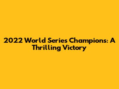 2022 World Series Champions: A Thrilling Victory