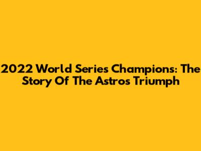 2022 World Series Champions: The Story Of The Astros' Triumph