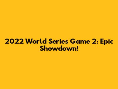 2022 World Series Game 2: Epic Showdown!