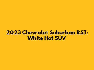 2023 Chevrolet Suburban RST: White Hot SUV