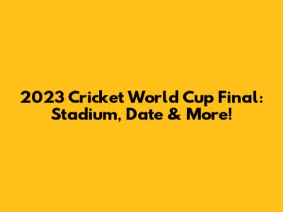 2023 Cricket World Cup Final: Stadium, Date & More!