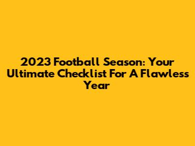 2023 Football Season: Your Ultimate Checklist For A Flawless Year