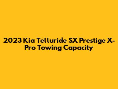 2023 Kia Telluride SX Prestige X-Pro Towing Capacity