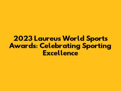 2023 Laureus World Sports Awards: Celebrating Sporting Excellence