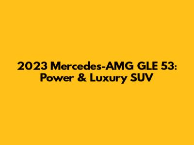 2023 Mercedes-AMG GLE 53: Power & Luxury SUV