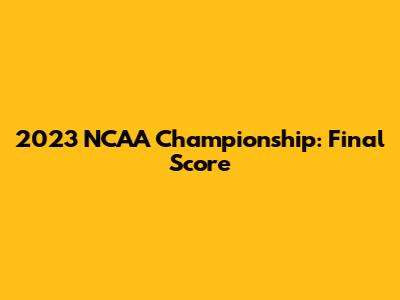 2023 NCAA Championship: Final Score