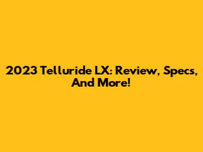 2023 Telluride LX: Review, Specs, And More!