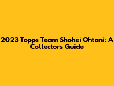 2023 Topps Team Shohei Ohtani: A Collector's Guide