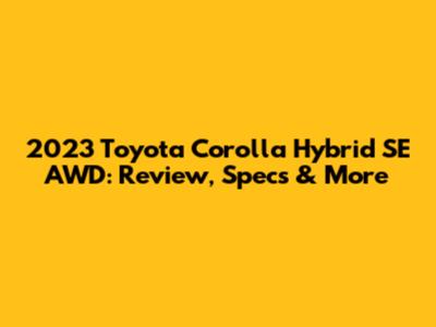 2023 Toyota Corolla Hybrid SE AWD: Review, Specs & More
