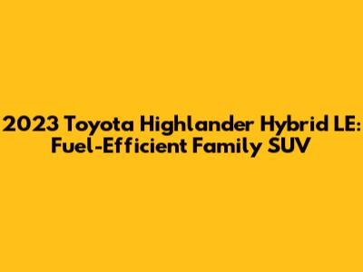 2023 Toyota Highlander Hybrid LE: Fuel-Efficient Family SUV