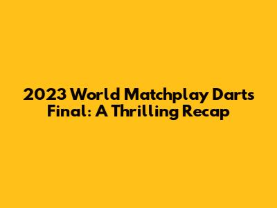 2023 World Matchplay Darts Final: A Thrilling Recap
