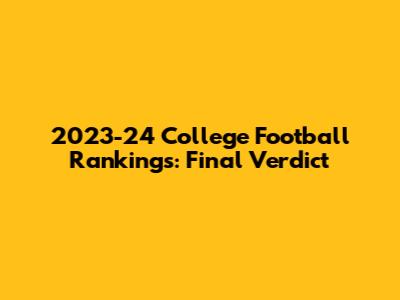2023-24 College Football Rankings: Final Verdict