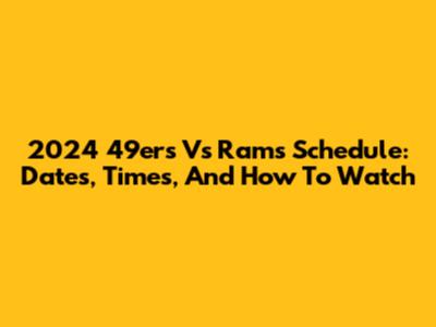 2024 49ers Vs Rams Schedule: Dates, Times, And How To Watch
