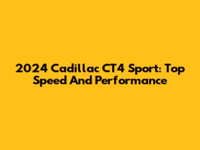 2024 Cadillac CT4 Sport: Top Speed And Performance