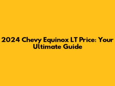2024 Chevy Equinox LT Price: Your Ultimate Guide