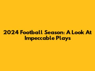 2024 Football Season: A Look At Impeccable Plays