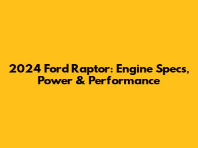 2024 Ford Raptor: Engine Specs, Power & Performance
