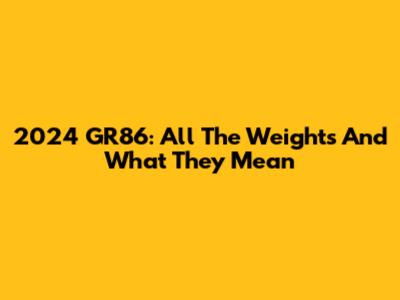 2024 GR86: All The Weights And What They Mean