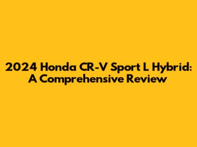 2024 Honda CR-V Sport L Hybrid: A Comprehensive Review