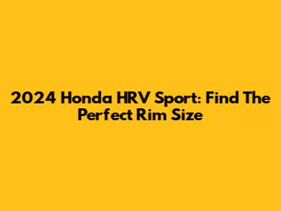 2024 Honda HRV Sport: Find The Perfect Rim Size