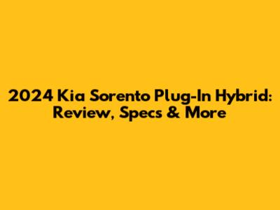 2024 Kia Sorento Plug-In Hybrid: Review, Specs & More