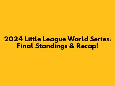2024 Little League World Series: Final Standings & Recap!
