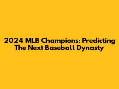 2024 MLB Champions: Predicting The Next Baseball Dynasty