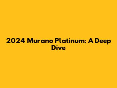 2024 Murano Platinum: A Deep Dive