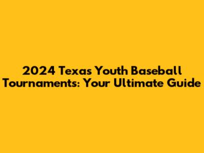2024 Texas Youth Baseball Tournaments: Your Ultimate Guide
