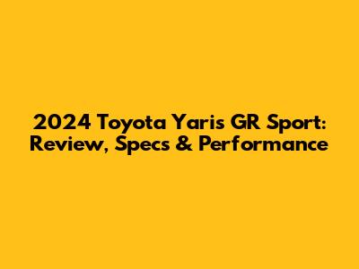 2024 Toyota Yaris GR Sport: Review, Specs & Performance