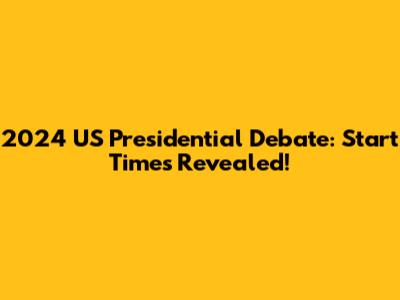 2024 US Presidential Debate: Start Times Revealed!