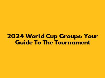 2024 World Cup Groups: Your Guide To The Tournament