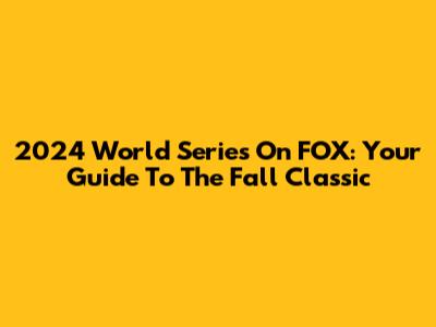 2024 World Series On FOX: Your Guide To The Fall Classic