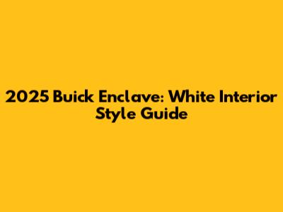 2025 Buick Enclave: White Interior Style Guide