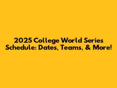 2025 College World Series Schedule: Dates, Teams, & More!