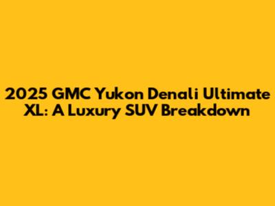 2025 GMC Yukon Denali Ultimate XL: A Luxury SUV Breakdown