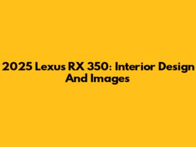2025 Lexus RX 350: Interior Design And Images