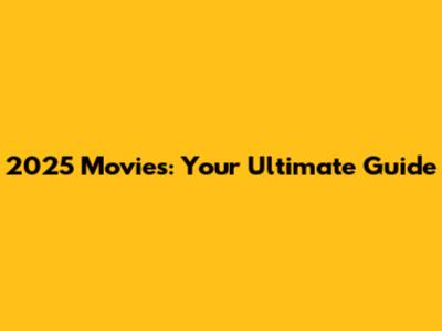 2025 Movies: Your Ultimate Guide