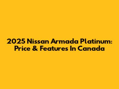2025 Nissan Armada Platinum: Price & Features In Canada