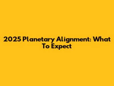2025 Planetary Alignment: What To Expect