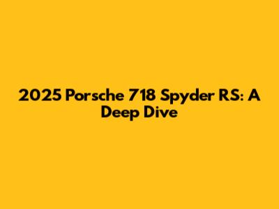 2025 Porsche 718 Spyder RS: A Deep Dive