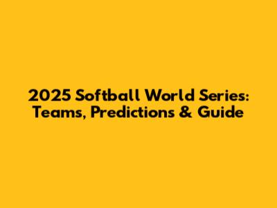 2025 Softball World Series: Teams, Predictions & Guide