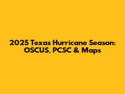 2025 Texas Hurricane Season: OSCUS, PCSC & Maps