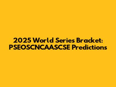 2025 World Series Bracket: PSEOSCNCAASCSE Predictions