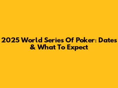 2025 World Series Of Poker: Dates & What To Expect
