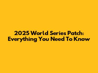 2025 World Series Patch: Everything You Need To Know