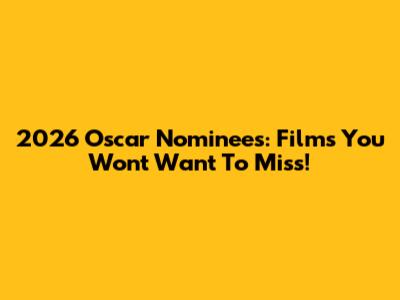 2026 Oscar Nominees: Films You Won't Want To Miss!