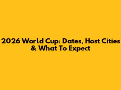 2026 World Cup: Dates, Host Cities & What To Expect